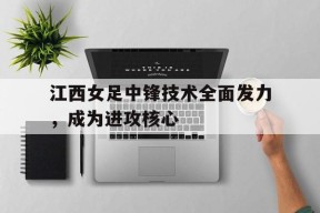 金年会部门-江西女足中锋技术全面发力，成为进攻核心的简单介绍