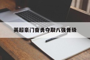 金年会团队-英超豪门奋勇夺取八强晋级了吗