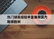 金年会公司-热门球员经验丰富展现实力取得胜利