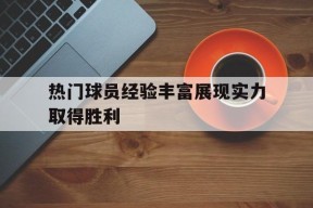 金年会公司-热门球员经验丰富展现实力取得胜利