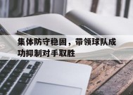 金年会部门-集体防守稳固，带领球队成功抑制对手取胜(全体球员防守)