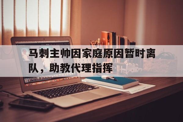 马刺主帅因家庭原因暂时离队,助教代理指挥的简单介绍 马刺主帅因家庭原因暂时离队,助教代理指挥的简单介绍